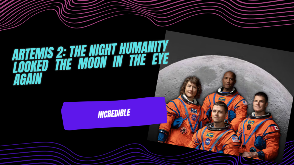 Artemis 2: The Night Humanity Looked the Moon in the Eye Again